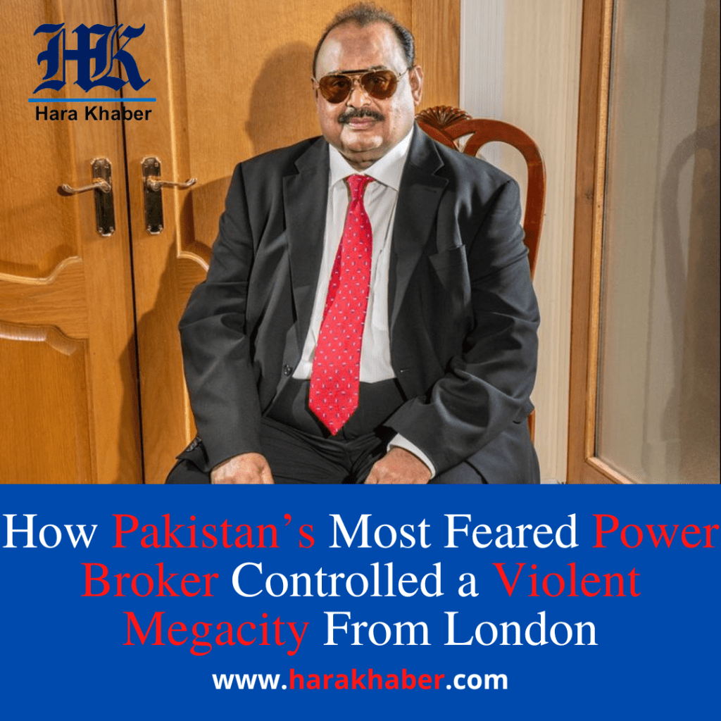 How Pakistan’s Most Feared Power Broker Controlled a Violent Megacity From London